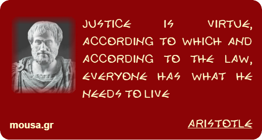 JUSTICE IS VIRTUE, ACCORDING TO WHICH AND ACCORDING TO THE LAW, EVERYONE HAS WHAT HE NEEDS TO LIVE - ARISTOTLE