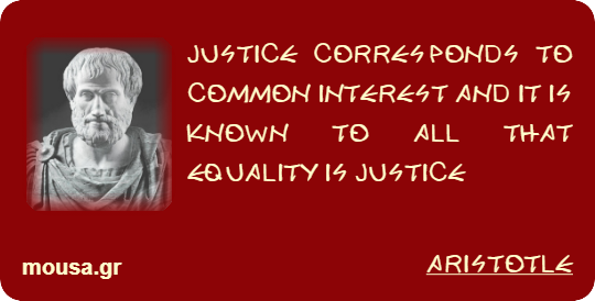 JUSTICE CORRESPONDS TO COMMON INTEREST AND IT IS KNOWN TO ALL THAT EQUALITY IS JUSTICE - ARISTOTLE