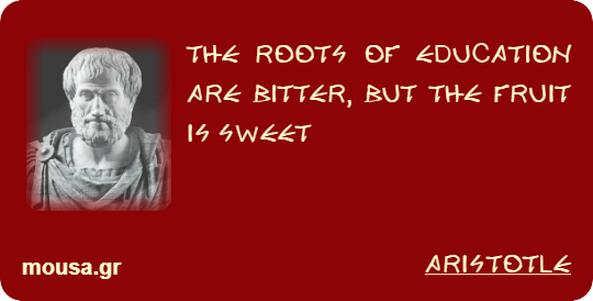 THE ROOTS OF EDUCATION ARE BITTER, BUT THE FRUIT IS SWEET - ARISTOTLE