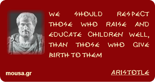 WE SHOULD RESPECT THOSE WHO RAISE AND EDUCATE CHILDREN WELL, THAN THOSE WHO GIVE BIRTH TO THEM - ARISTOTLE