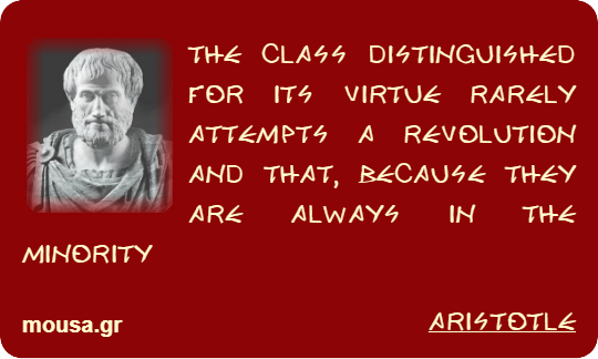 THE CLASS DISTINGUISHED FOR ITS VIRTUE RARELY ATTEMPTS A REVOLUTION AND THAT, BECAUSE THEY ARE ALWAYS IN THE MINORITY - ARISTOTLE