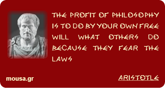THE PROFIT OF PHILOSOPHY IS TO DO BY YOUR OWN FREE WILL WHAT OTHERS DO BECAUSE THEY FEAR THE LAWS - ARISTOTLE