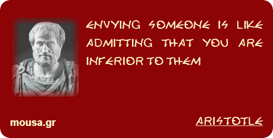 ENVYING SOMEONE IS LIKE ADMITTING THAT YOU ARE INFERIOR TO THEM - ARISTOTLE