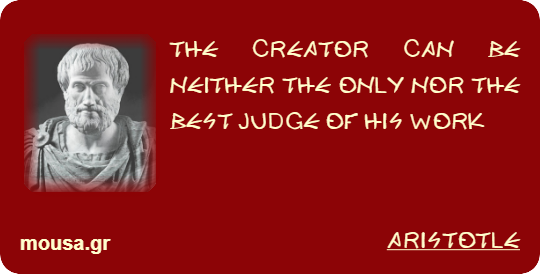 THE CREATOR CAN BE NEITHER THE ONLY NOR THE BEST JUDGE OF HIS WORK - ARISTOTLE