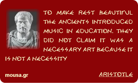 TO MAKE REST BEAUTIFUL THE ANCIENTS INTRODUCED MUSIC IN EDUCATION. THEY DID NOT CLAIM IT WAS A NECESSARY ART BECAUSE IT IS NOT A NECESSITY - ARISTOTLE
