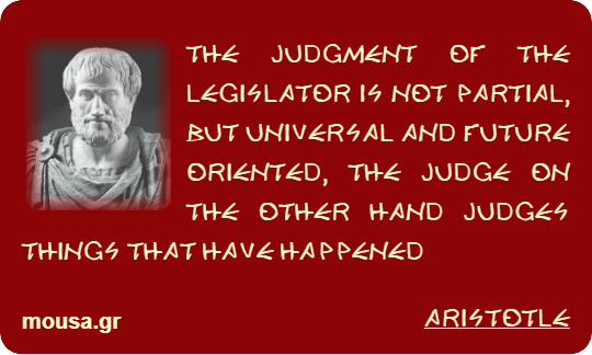 THE JUDGMENT OF THE LEGISLATOR IS NOT PARTIAL, BUT UNIVERSAL AND FUTURE ORIENTED, THE JUDGE ON THE OTHER HAND JUDGES THINGS THAT HAVE HAPPENED - ARISTOTLE