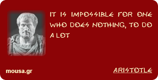 IT IS IMPOSSIBLE FOR ONE WHO DOES NOTHING, TO DO A LOT - ARISTOTLE