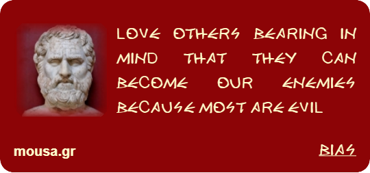 LOVE OTHERS BEARING IN MIND THAT THEY CAN BECOME OUR ENEMIES BECAUSE MOST ARE EVIL - BIAS