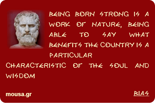 BEING BORN STRONG IS A WORK OF NATURE, BEING ABLE TO SAY WHAT BENEFITS THE COUNTRY IS A PARTICULAR CHARACTERISTIC OF THE SOUL AND WISDOM - BIAS