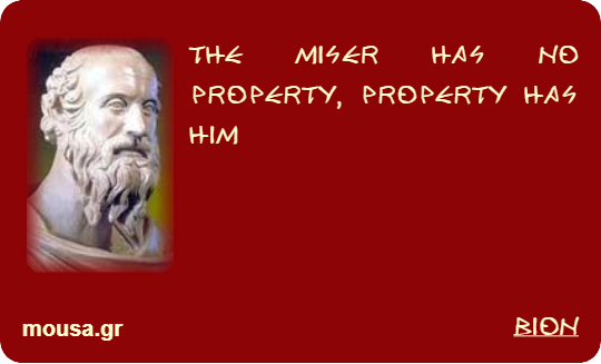 THE MISER HAS NO PROPERTY, PROPERTY HAS HIM - BION