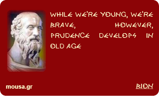 WHILE WE'RE YOUNG, WE'RE BRAVE, HOWEVER, PRUDENCE DEVELOPS IN OLD AGE - BION