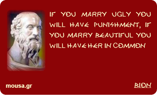 IF YOU MARRY UGLY YOU WILL HAVE PUNISHMENT, IF YOU MARRY BEAUTIFUL YOU WILL HAVE HER IN COMMON - BION