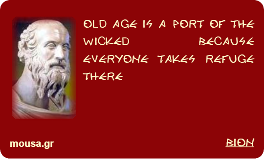 OLD AGE IS A PORT OF THE WICKED BECAUSE EVERYONE TAKES REFUGE THERE - BION