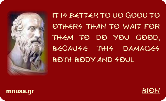 IT IS BETTER TO DO GOOD TO OTHERS THAN TO WAIT FOR THEM TO DO YOU GOOD, BECAUSE THIS DAMAGES BOTH BODY AND SOUL - BION