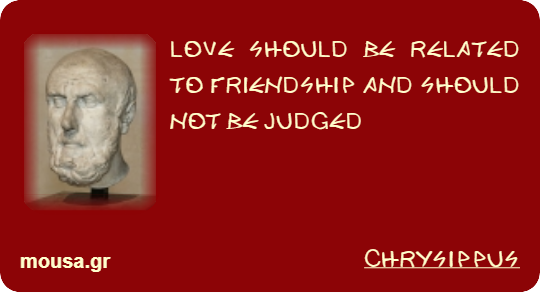 LOVE SHOULD BE RELATED TO FRIENDSHIP AND SHOULD NOT BE JUDGED - CHRYSIPPUS