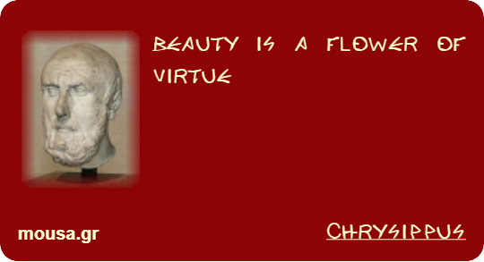 BEAUTY IS A FLOWER OF VIRTUE - CHRYSIPPUS