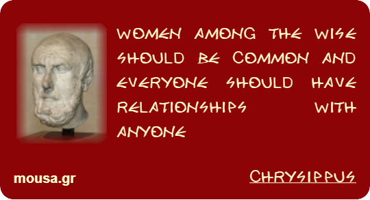 WOMEN AMONG THE WISE SHOULD BE COMMON AND EVERYONE SHOULD HAVE RELATIONSHIPS WITH ANYONE - CHRYSIPPUS
