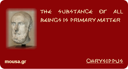 THE SUBSTANCE OF ALL BEINGS IS PRIMARY MATTER - CHRYSIPPUS