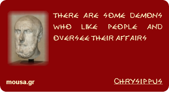 THERE ARE SOME DEMONS WHO LIKE PEOPLE AND OVERSEE THEIR AFFAIRS - CHRYSIPPUS