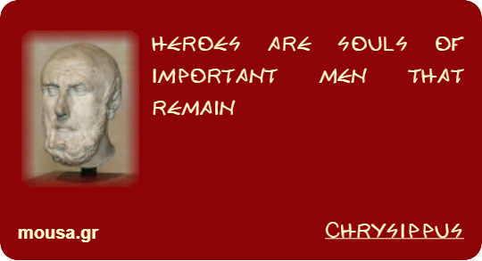 HEROES ARE SOULS OF IMPORTANT MEN THAT REMAIN - CHRYSIPPUS