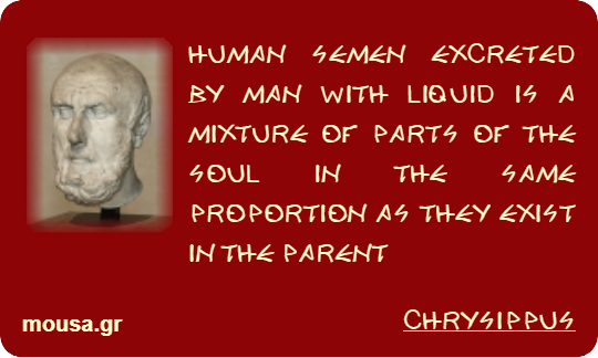 HUMAN SEMEN EXCRETED BY MAN WITH LIQUID IS A MIXTURE OF PARTS OF THE SOUL IN THE SAME PROPORTION AS THEY EXIST IN THE PARENT - CHRYSIPPUS