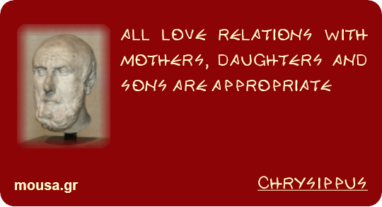 ALL LOVE RELATIONS WITH MOTHERS, DAUGHTERS AND SONS ARE APPROPRIATE - CHRYSIPPUS