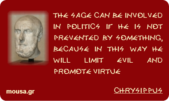 THE SAGE CAN BE INVOLVED IN POLITICS IF HE IS NOT PREVENTED BY SOMETHING, BECAUSE IN THIS WAY HE WILL LIMIT EVIL AND PROMOTE VIRTUE - CHRYSIPPUS
