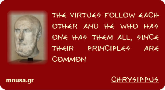 THE VIRTUES FOLLOW EACH OTHER AND HE WHO HAS ONE HAS THEM ALL, SINCE THEIR PRINCIPLES ARE COMMON - CHRYSIPPUS