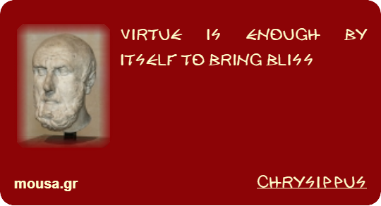 VIRTUE IS ENOUGH BY ITSELF TO BRING BLISS - CHRYSIPPUS