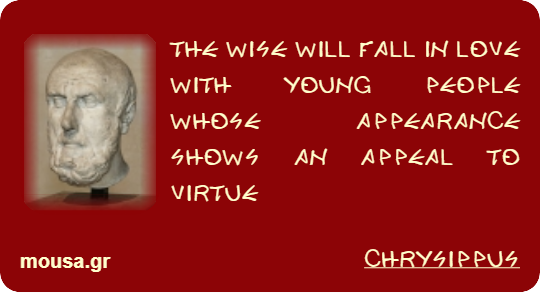 THE WISE WILL FALL IN LOVE WITH YOUNG PEOPLE WHOSE APPEARANCE SHOWS AN APPEAL TO VIRTUE - CHRYSIPPUS