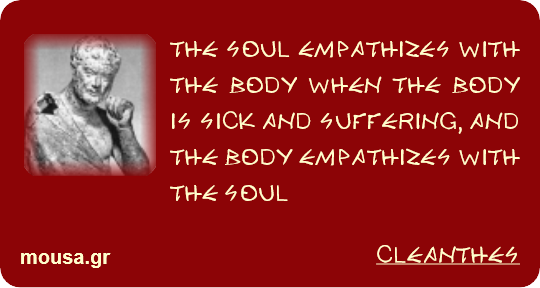 THE SOUL EMPATHIZES WITH THE BODY WHEN THE BODY IS SICK AND SUFFERING, AND THE BODY EMPATHIZES WITH THE SOUL - CLEANTHES