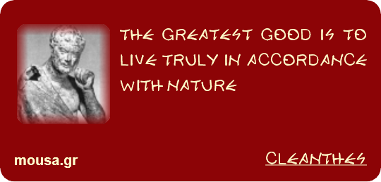THE GREATEST GOOD IS TO LIVE TRULY IN ACCORDANCE WITH NATURE - CLEANTHES