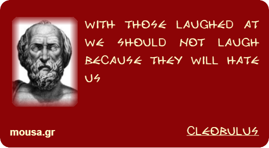 WITH THOSE LAUGHED AT WE SHOULD NOT LAUGH BECAUSE THEY WILL HATE US - CLEOBULUS
