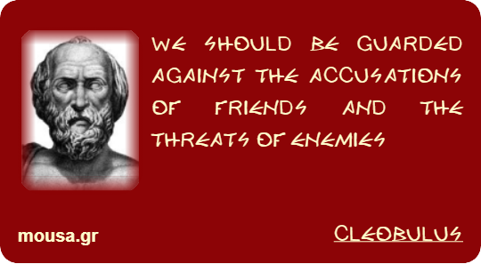 WE SHOULD BE GUARDED AGAINST THE ACCUSATIONS OF FRIENDS AND THE THREATS OF ENEMIES - CLEOBULUS