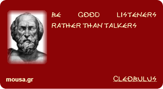 BE GOOD LISTENERS RATHER THAN TALKERS - CLEOBULUS