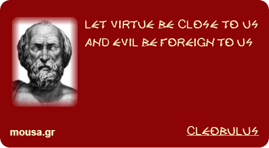 LET VIRTUE BE CLOSE TO US AND EVIL BE FOREIGN TO US - CLEOBULUS