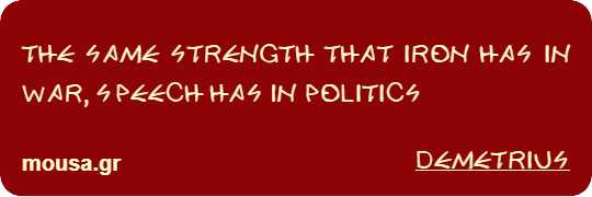 THE SAME STRENGTH THAT IRON HAS IN WAR, SPEECH HAS IN POLITICS - DEMETRIUS