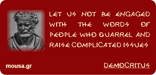 LET US NOT BE ENGAGED WITH THE WORDS OF PEOPLE WHO QUARREL AND RAISE COMPLICATED ISSUES - DEMOCRITUS