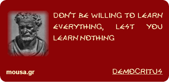 DON'T BE WILLING TO LEARN EVERYTHING, LEST YOU LEARN NOTHING - DEMOCRITUS