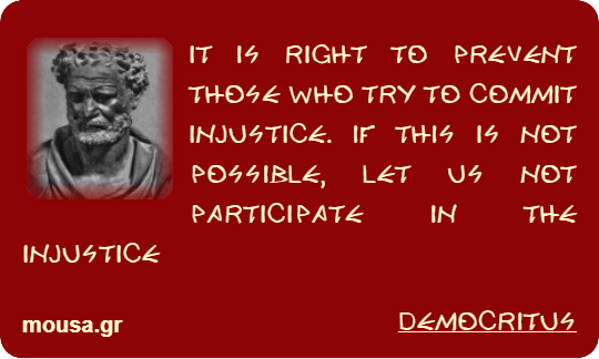 IT IS RIGHT TO PREVENT THOSE WHO TRY TO COMMIT INJUSTICE. IF THIS IS NOT POSSIBLE, LET US NOT PARTICIPATE IN THE INJUSTICE - DEMOCRITUS