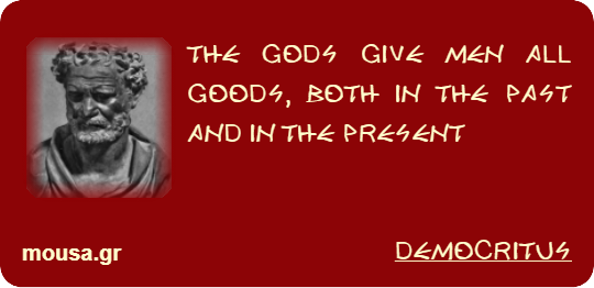 THE GODS GIVE MEN ALL GOODS, BOTH IN THE PAST AND IN THE PRESENT - DEMOCRITUS