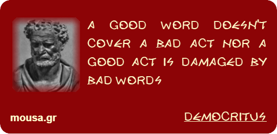 A GOOD WORD DOESN'T COVER A BAD ACT NOR A GOOD ACT IS DAMAGED BY BAD WORDS - DEMOCRITUS