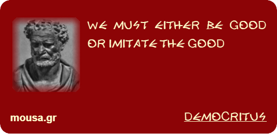 WE MUST EITHER BE GOOD OR IMITATE THE GOOD - DEMOCRITUS