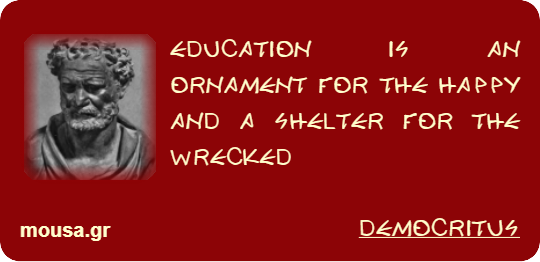 EDUCATION IS AN ORNAMENT FOR THE HAPPY AND A SHELTER FOR THE WRECKED - DEMOCRITUS