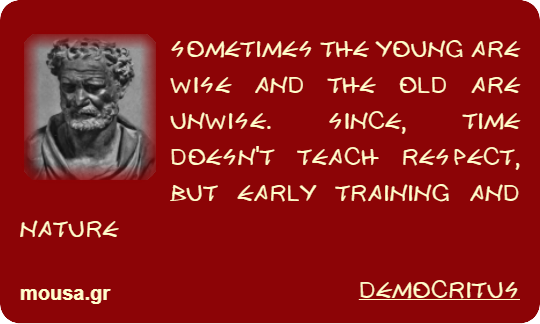 SOMETIMES THE YOUNG ARE WISE AND THE OLD ARE UNWISE. SINCE, TIME DOESN'T TEACH RESPECT, BUT EARLY TRAINING AND NATURE - DEMOCRITUS