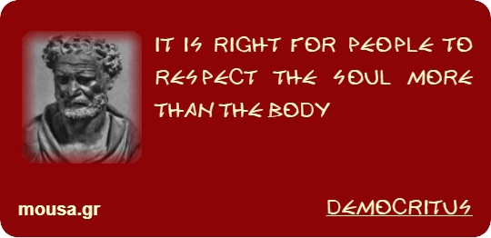 IT IS RIGHT FOR PEOPLE TO RESPECT THE SOUL MORE THAN THE BODY - DEMOCRITUS