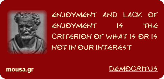 ENJOYMENT AND LACK OF ENJOYMENT IS THE CRITERION OF WHAT IS OR IS NOT IN OUR INTEREST - DEMOCRITUS