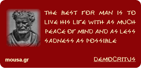 THE BEST FOR MAN IS TO LIVE HIS LIFE WITH AS MUCH PEACE OF MIND AND AS LESS SADNESS AS POSSIBLE - DEMOCRITUS