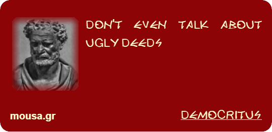 DON'T EVEN TALK ABOUT UGLY DEEDS - DEMOCRITUS