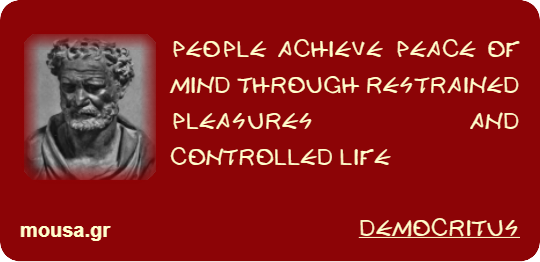 PEOPLE ACHIEVE PEACE OF MIND THROUGH RESTRAINED PLEASURES AND CONTROLLED LIFE - DEMOCRITUS